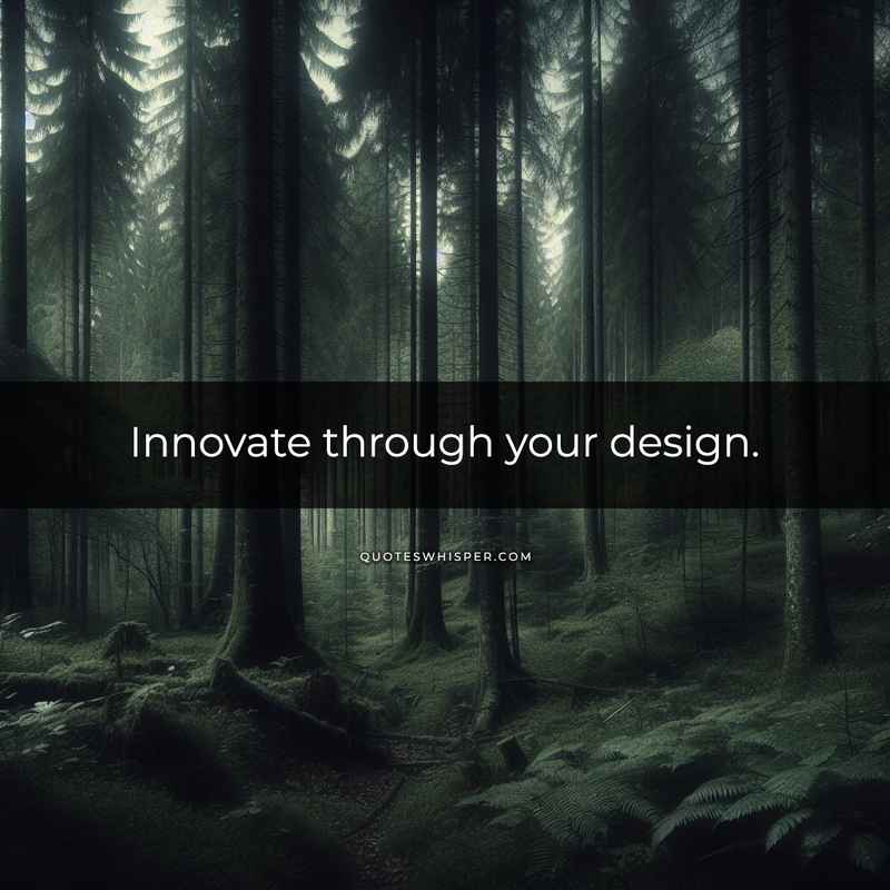 Innovate through your design.