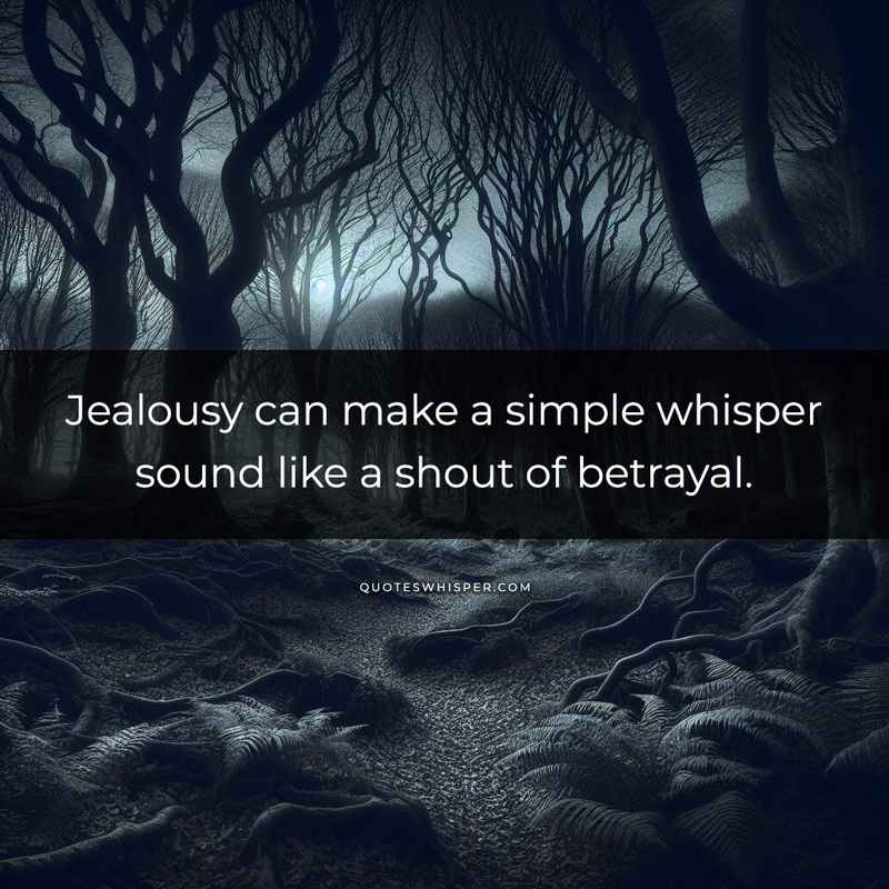 Jealousy can make a simple whisper sound like a shout of betrayal.