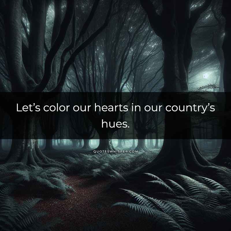 Let’s color our hearts in our country’s hues.