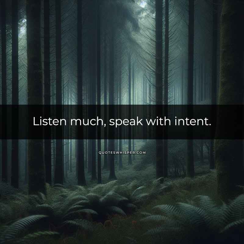 Listen much, speak with intent.