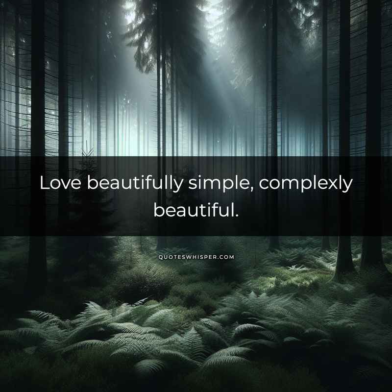 Love beautifully simple, complexly beautiful.