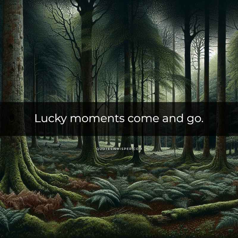 Lucky moments come and go.
