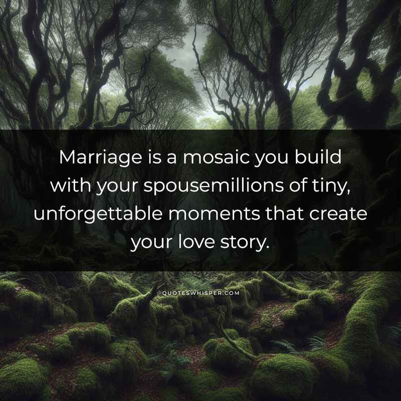 Marriage is a mosaic you build with your spousemillions of tiny, unforgettable moments that create your love story.