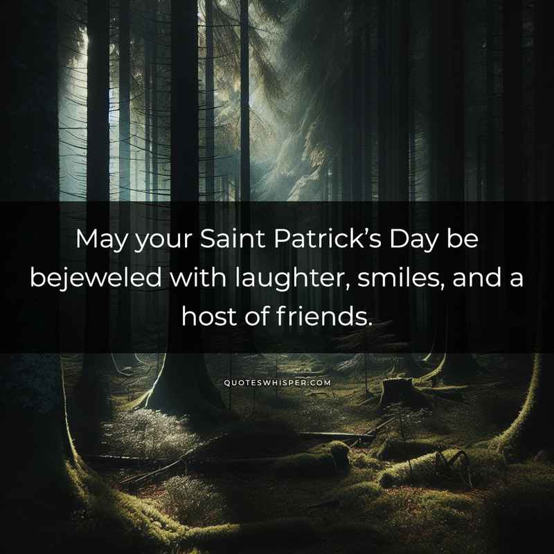 May your Saint Patrick’s Day be bejeweled with laughter, smiles, and a host of friends.