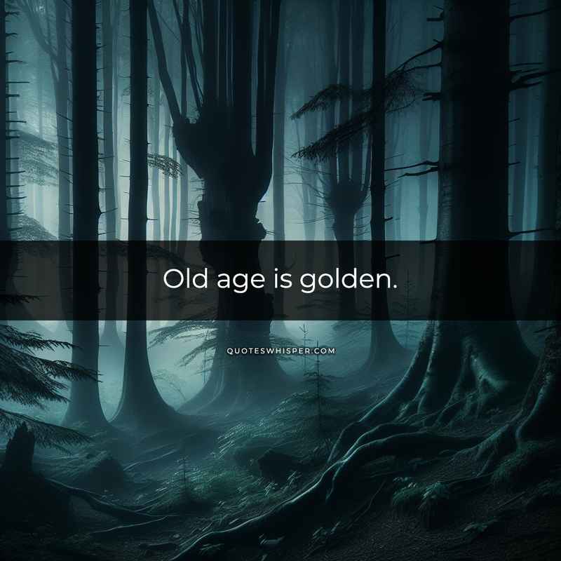 Old age is golden.