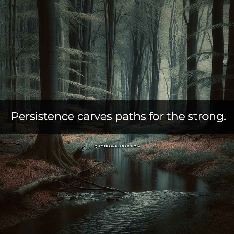 Persistence carves paths for the strong.