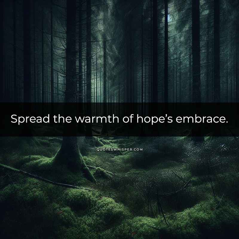 Spread the warmth of hope’s embrace.
