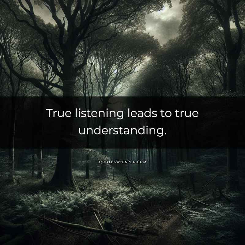 True listening leads to true understanding.