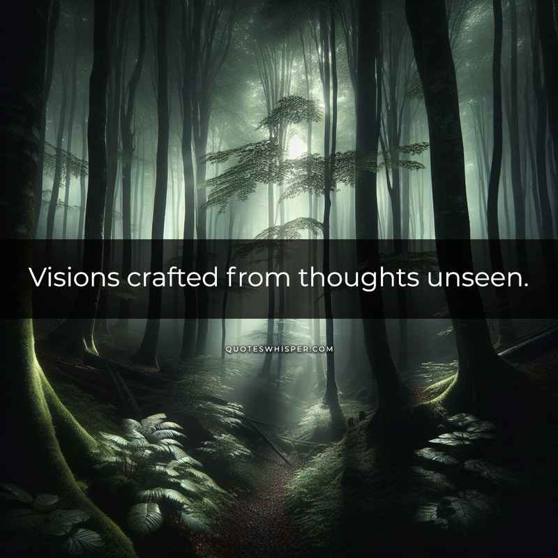 Visions crafted from thoughts unseen.