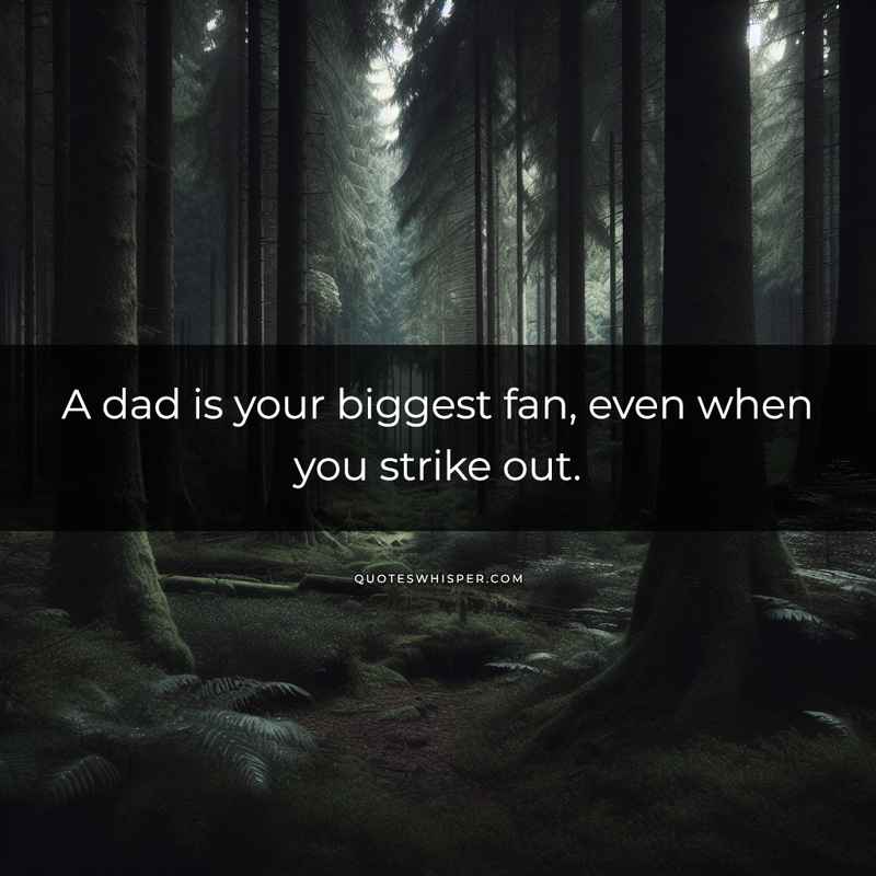 A dad is your biggest fan, even when you strike out.