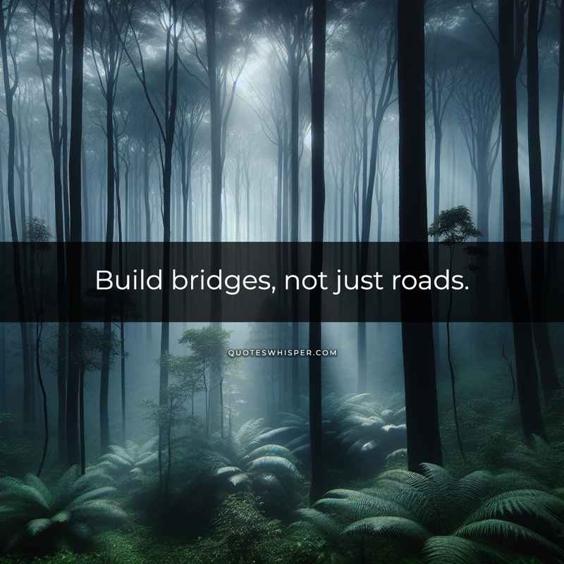 Build bridges, not just roads.