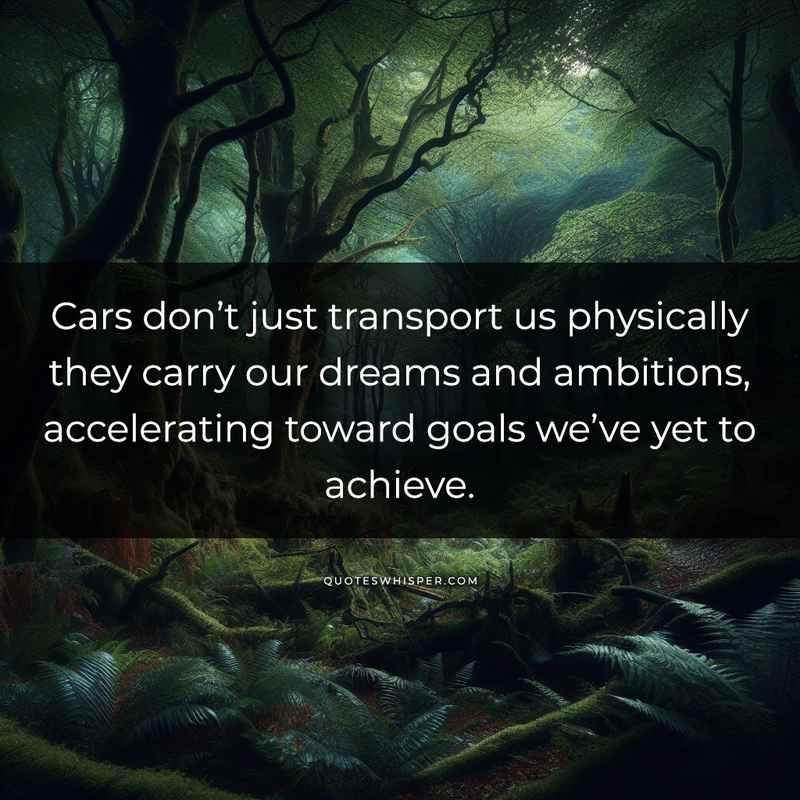 Cars don’t just transport us physically they carry our dreams and ambitions, accelerating toward goals we’ve yet to achieve.