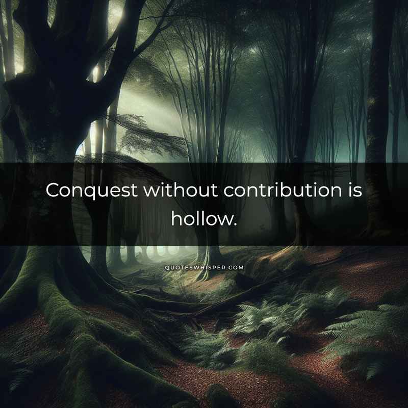 Conquest without contribution is hollow.
