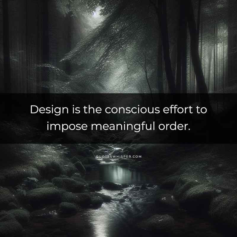Design is the conscious effort to impose meaningful order.