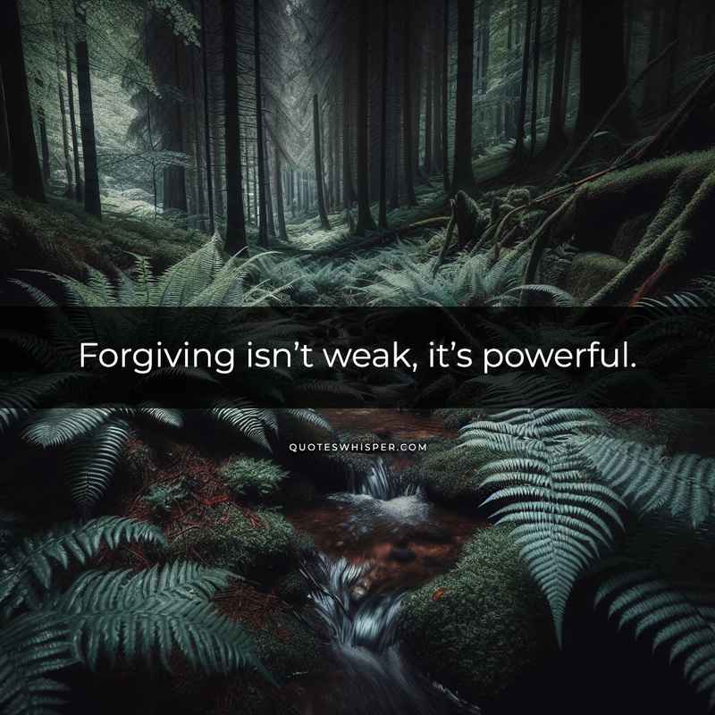 Forgiving isn’t weak, it’s powerful.