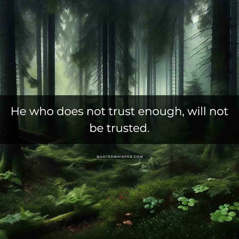 He who does not trust enough, will not be trusted.