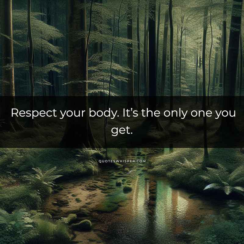 Respect your body. It’s the only one you get.