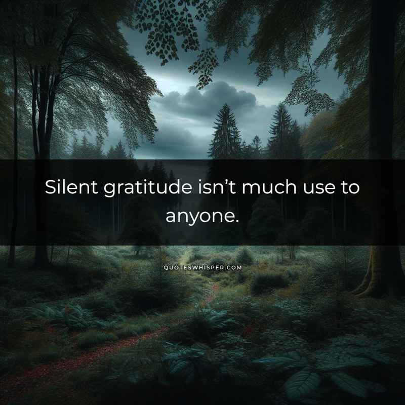 Silent gratitude isn’t much use to anyone.