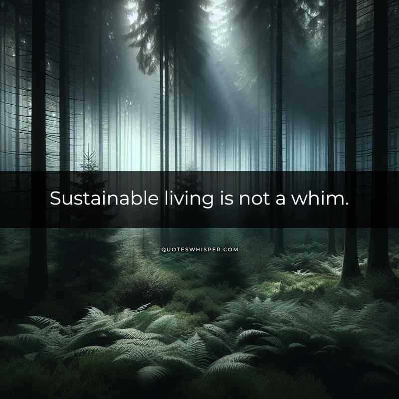 Sustainable living is not a whim.