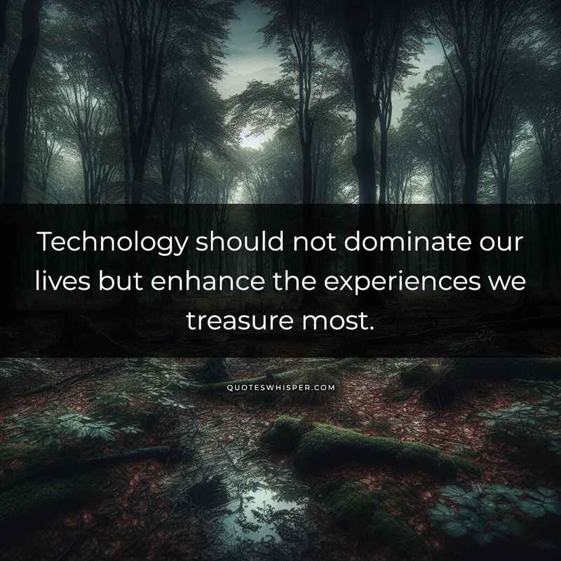 Technology should not dominate our lives but enhance the experiences we treasure most.