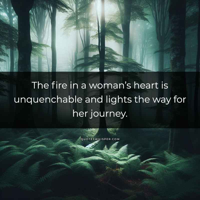 The fire in a woman’s heart is unquenchable and lights the way for her journey.