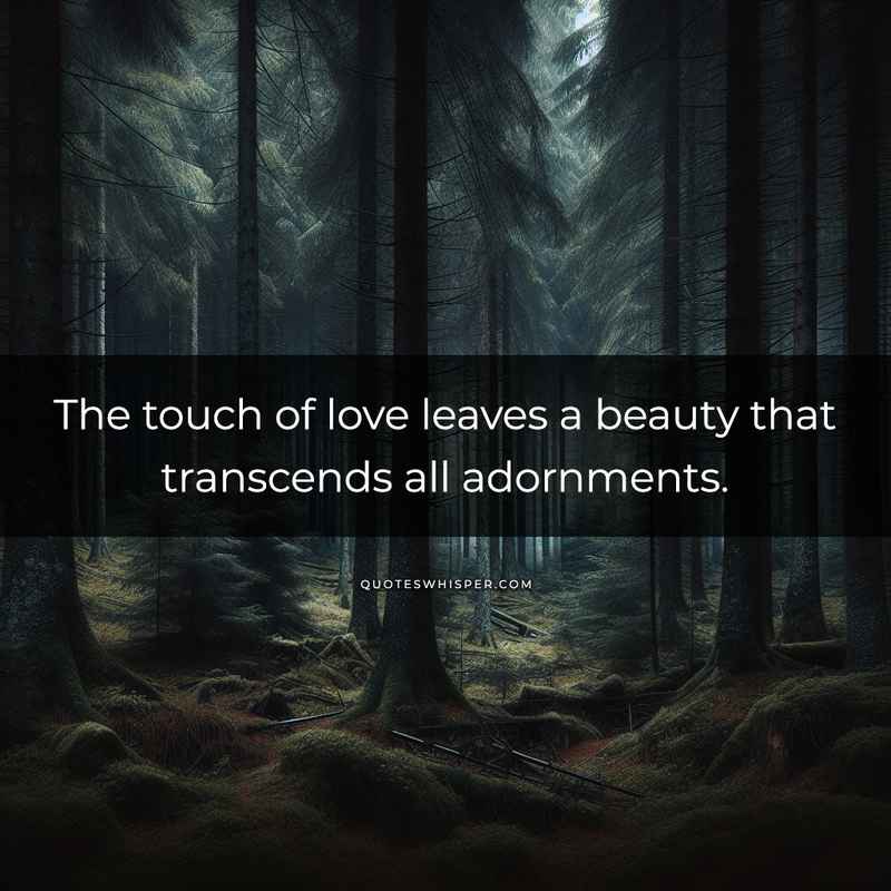 The touch of love leaves a beauty that transcends all adornments.