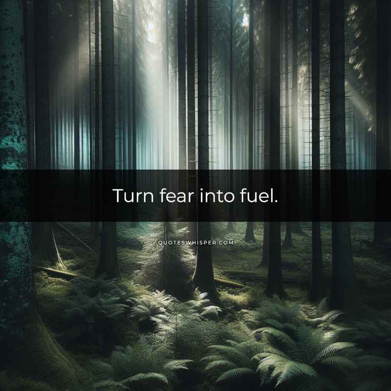 Turn fear into fuel.