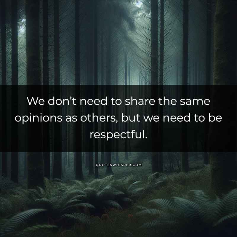 We don’t need to share the same opinions as others, but we need to be respectful.