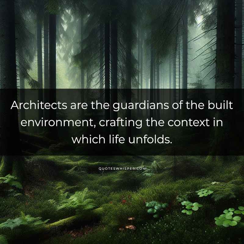 Architects are the guardians of the built environment, crafting the context in which life unfolds.