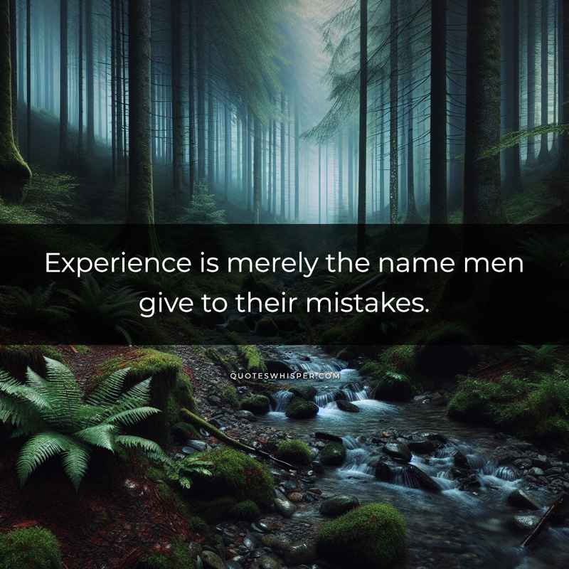 Experience is merely the name men give to their mistakes.