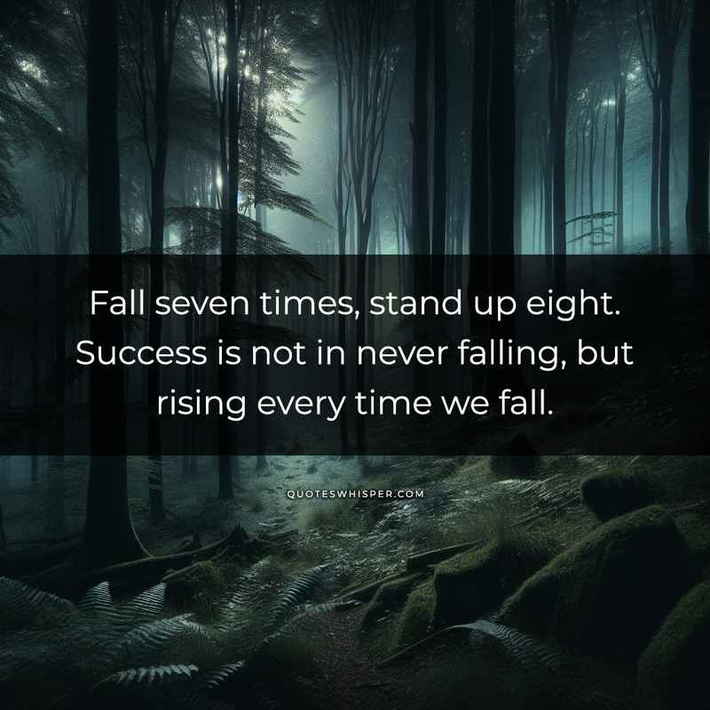 Fall seven times, stand up eight. Success is not in never falling, but rising every time we fall.