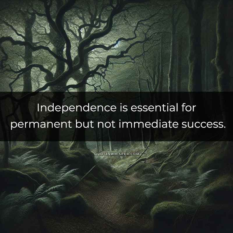 Independence is essential for permanent but not immediate success.