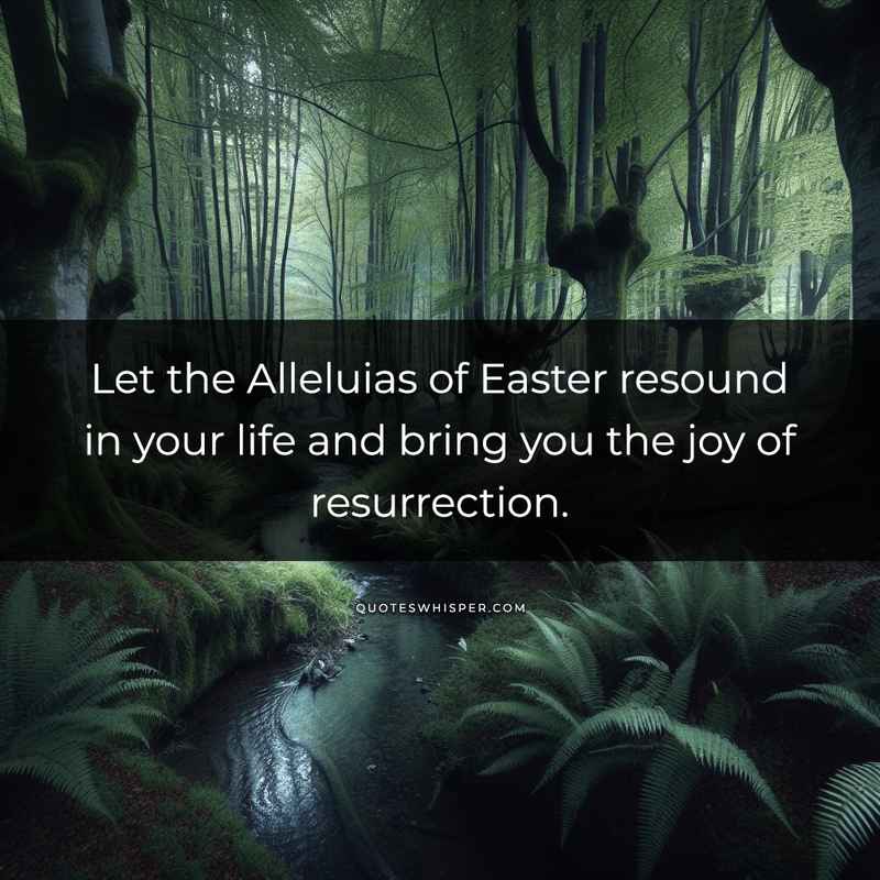 Let the Alleluias of Easter resound in your life and bring you the joy of resurrection.