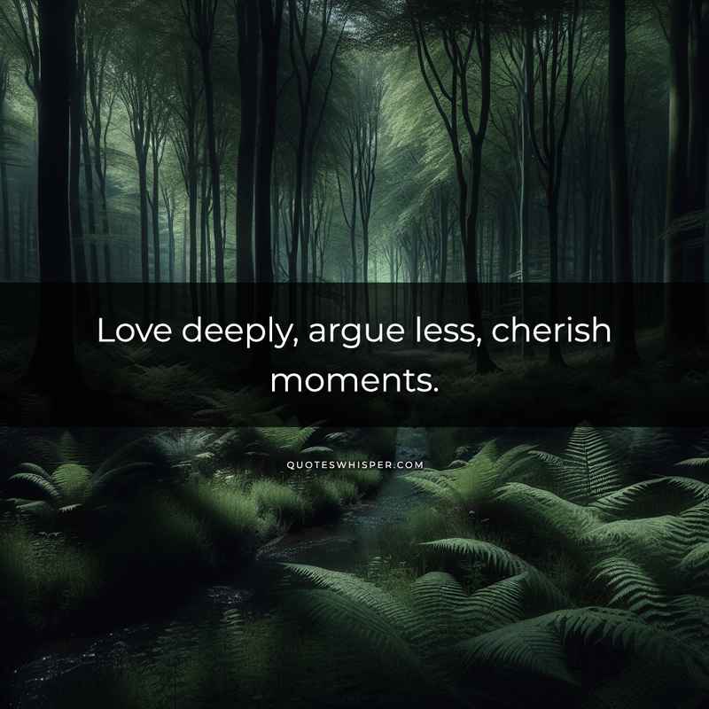 Love deeply, argue less, cherish moments.
