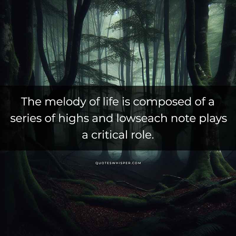The melody of life is composed of a series of highs and lowseach note plays a critical role.