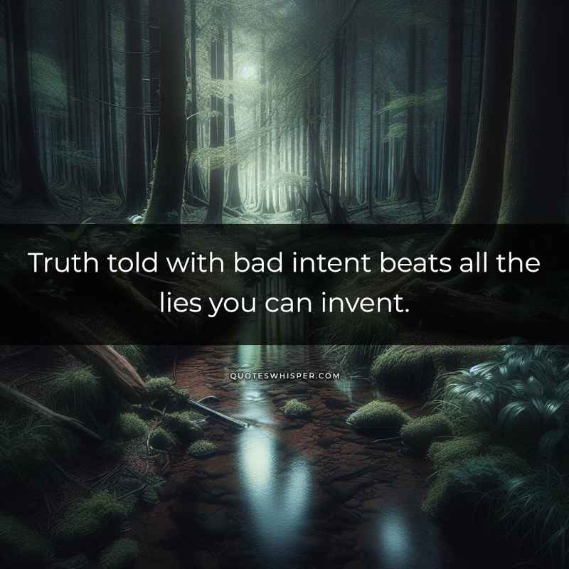 Truth told with bad intent beats all the lies you can invent.