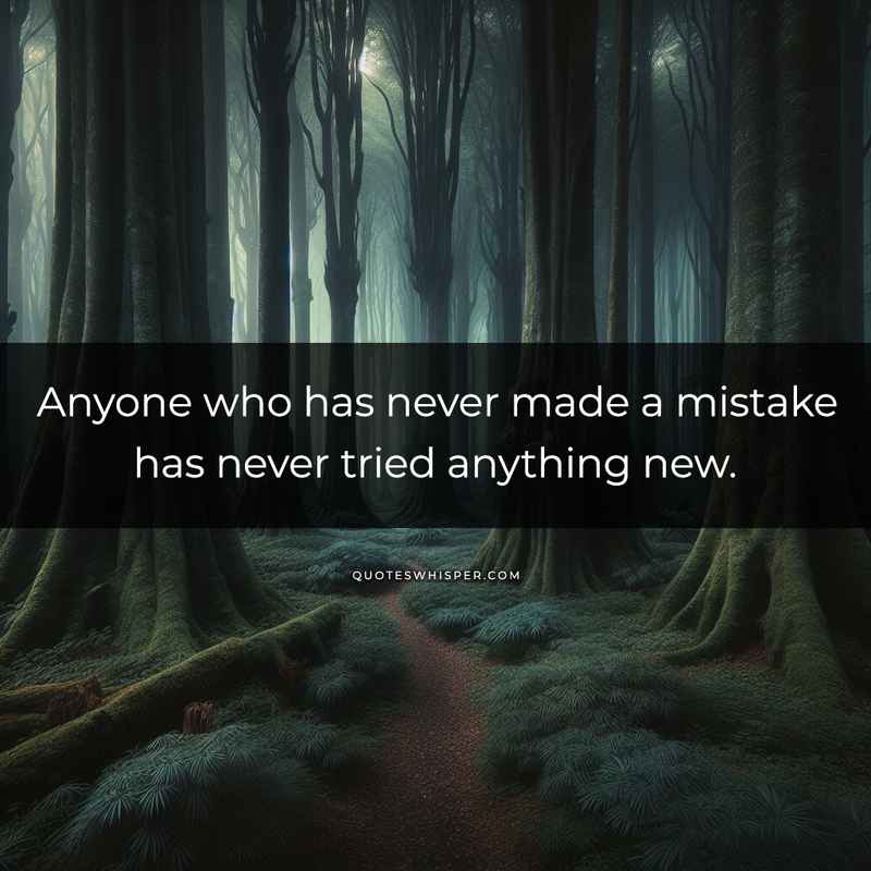 Anyone who has never made a mistake has never tried anything new.