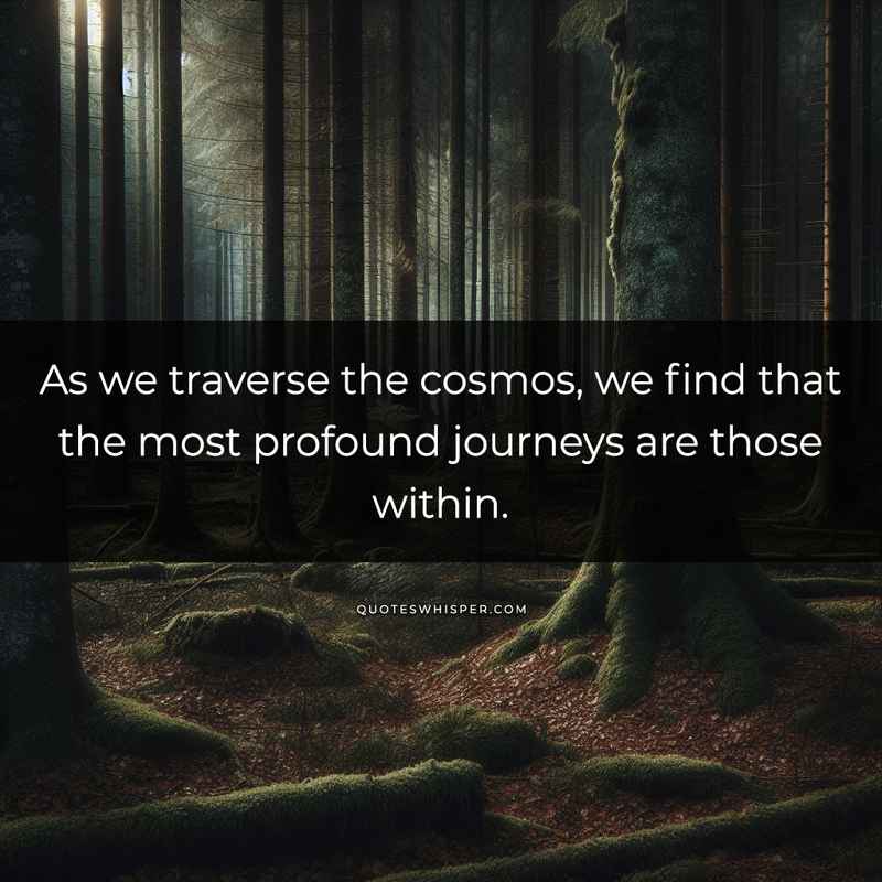 As we traverse the cosmos, we find that the most profound journeys are those within.