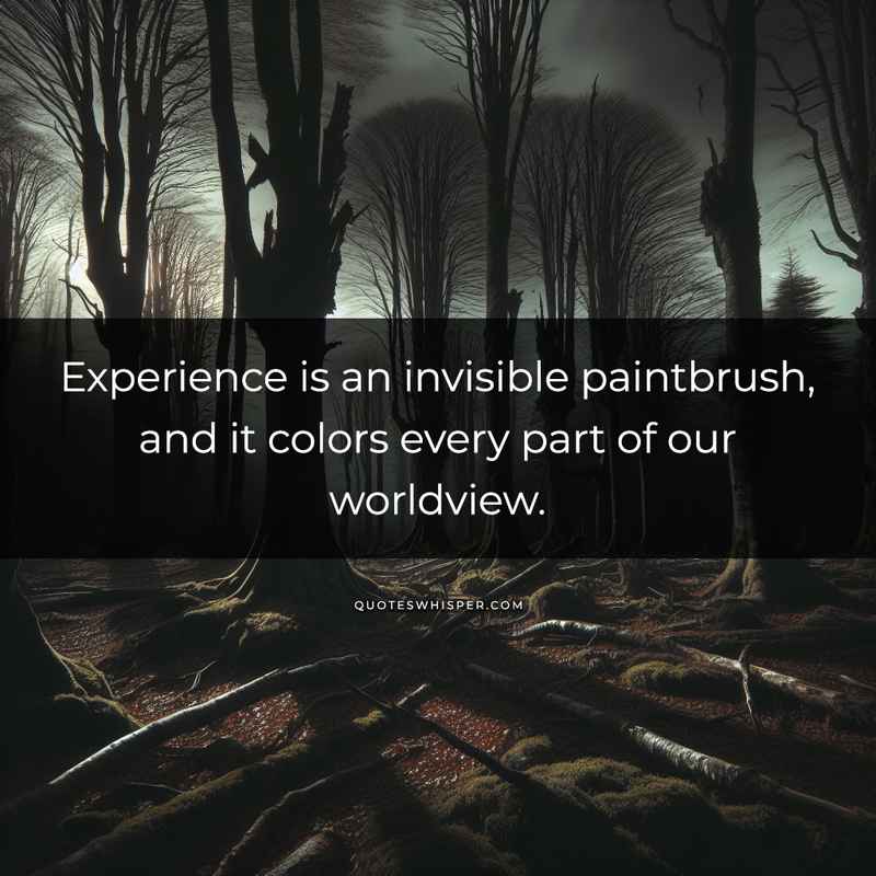 Experience is an invisible paintbrush, and it colors every part of our worldview.
