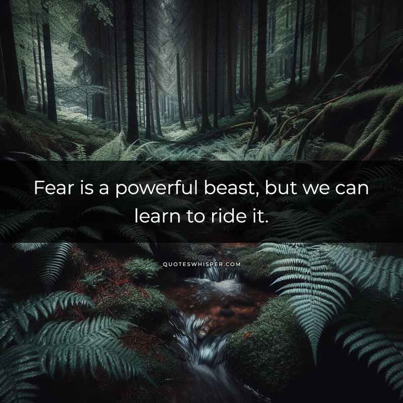 Fear is a powerful beast, but we can learn to ride it.