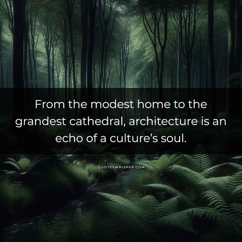 From the modest home to the grandest cathedral, architecture is an echo of a culture’s soul.