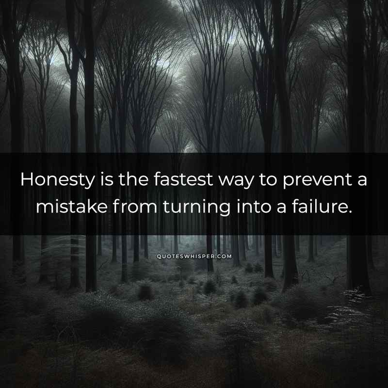 Honesty is the fastest way to prevent a mistake from turning into a failure.