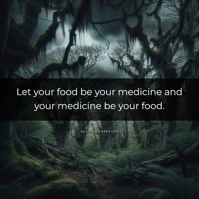 Let your food be your medicine and your medicine be your food.