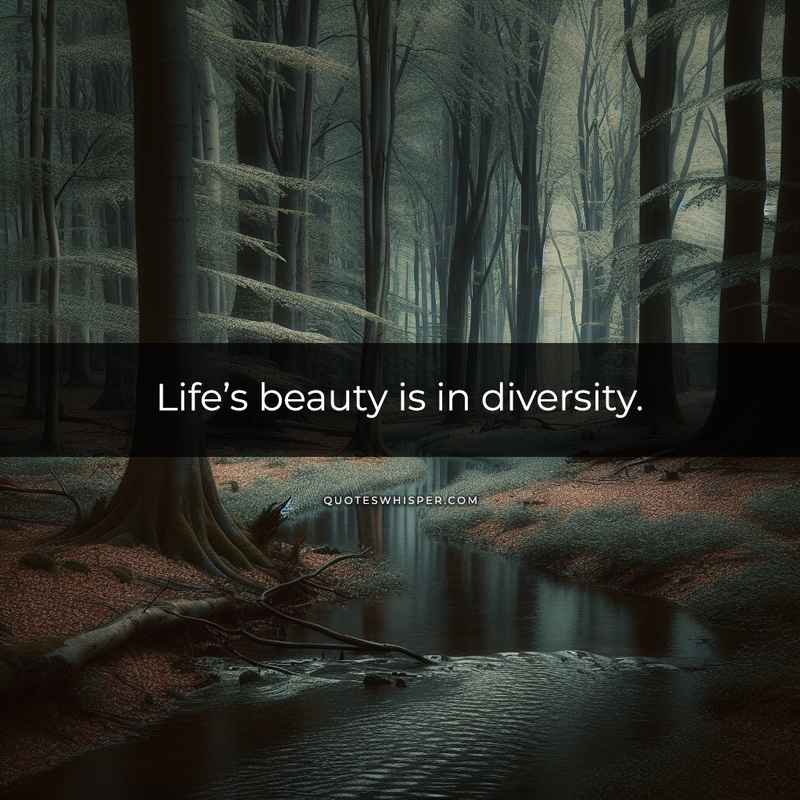 Life’s beauty is in diversity.