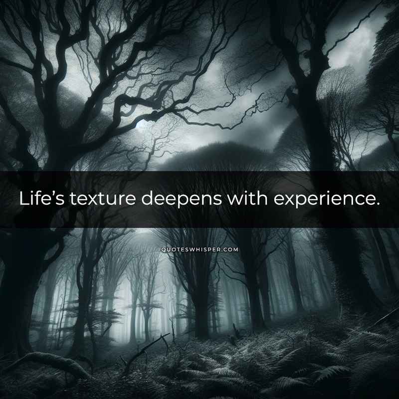Life’s texture deepens with experience.