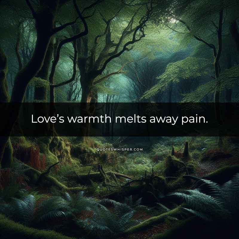 Love’s warmth melts away pain.