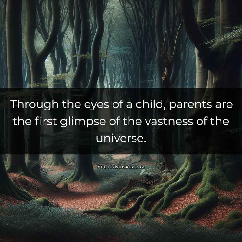 Through the eyes of a child, parents are the first glimpse of the vastness of the universe.