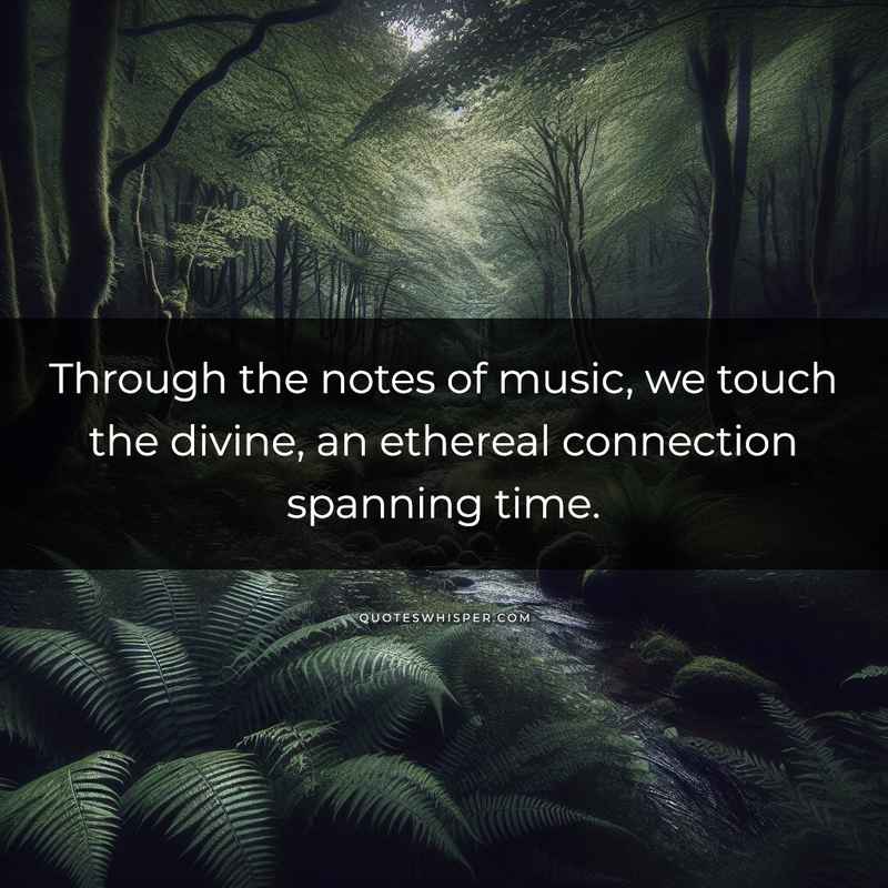 Through the notes of music, we touch the divine, an ethereal connection spanning time.