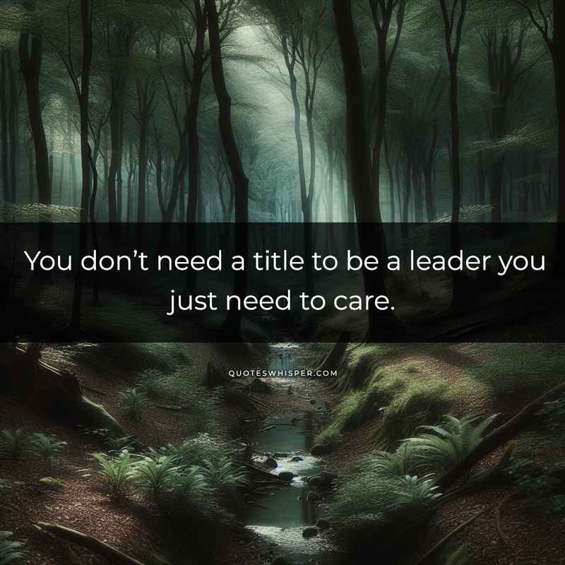 You don’t need a title to be a leader you just need to care.