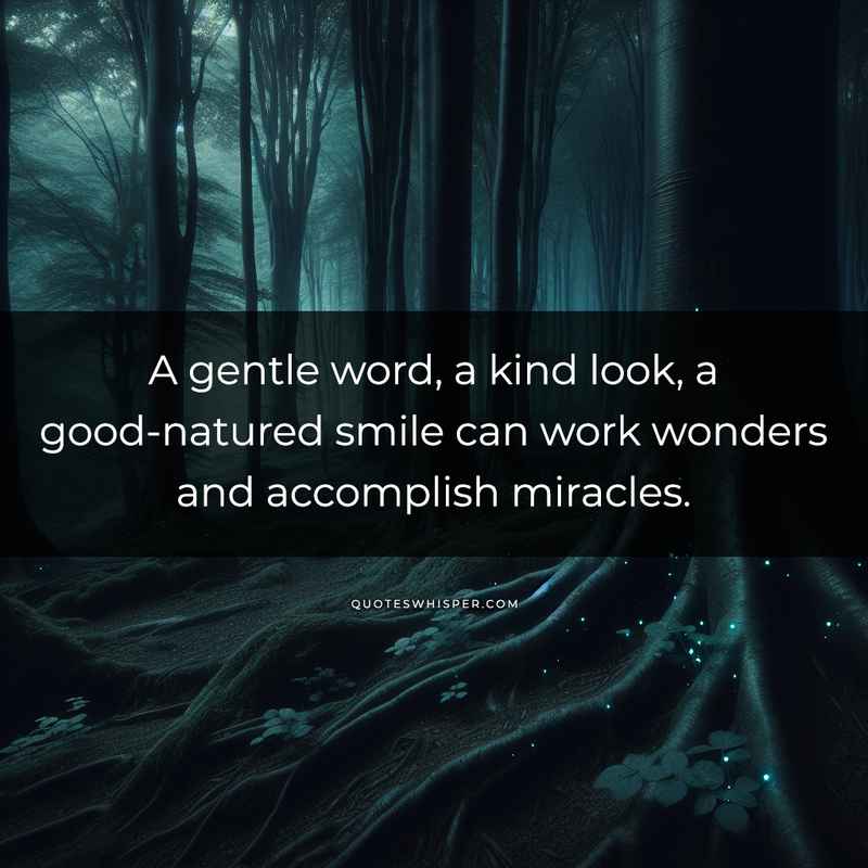 A gentle word, a kind look, a good-natured smile can work wonders and accomplish miracles.
